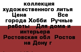 коллекция художественного литья › Цена ­ 1 200 000 - Все города Хобби. Ручные работы » Для дома и интерьера   . Ростовская обл.,Ростов-на-Дону г.